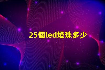 25個led燈珠多少驅(qū)動 25個燈珠是多少瓦